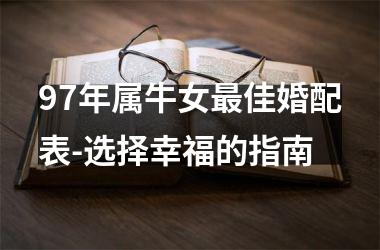 <h3>97年属牛女佳婚配表-选择幸福的指南