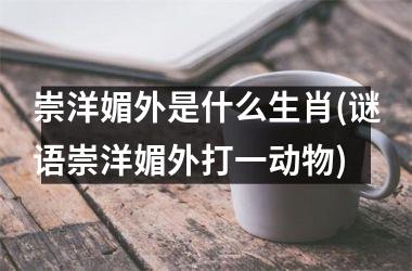 <h3>崇洋媚外是什么生肖(谜语崇洋媚外打一动物)