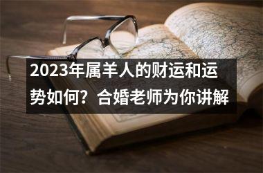 <h3>2025年属羊人的财运和运势如何？合婚老师为你讲解