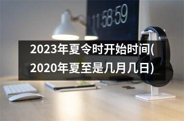 <h3>2025年夏令时开始时间(2025年夏至是几月几日)