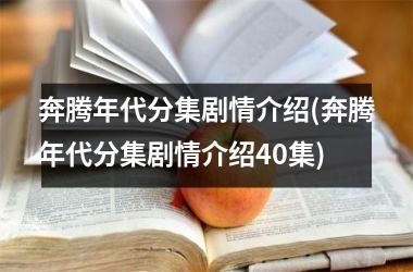 <h3>奔腾年代分集剧情介绍(奔腾年代分集剧情介绍40集)