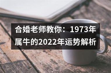 <h3>合婚老师教你：1973年属牛的2025年运势解析