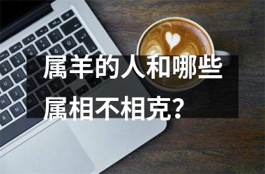 属羊的人和哪些属相不相克？