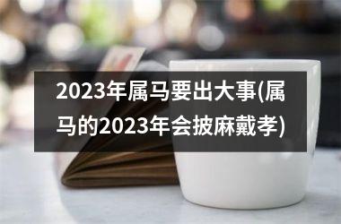 <h3>2025年属马要出大事(属马的2025年会披麻戴孝)