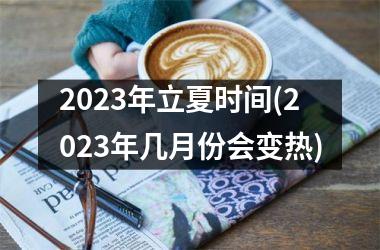 <h3>2025年立夏时间(2025年几月份会变热)