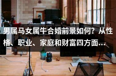 <h3>男属马女属牛合婚前景如何？从性格、职业、家庭和财富四方面分析
