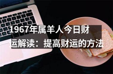 <h3>1967年属羊人今日财运解读：提高财运的方法