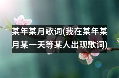 <h3>某年某月歌词(我在某年某月某一天等某人出现歌词)
