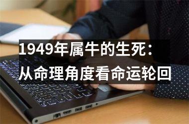 <h3>1949年属牛的生死：从命理角度看命运轮回