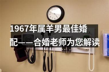 1967年属羊男佳婚配——合婚老师为您解读