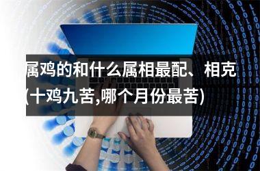 属鸡的和什么属相配、相克(十鸡九苦,哪个月份苦)