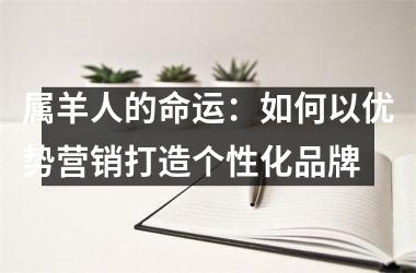 <h3>属羊人的命运：如何以优势营销打造个性化品牌