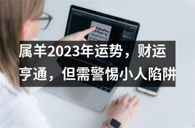 <h3>属羊2025年运势，财运亨通，但需警惕小人陷阱