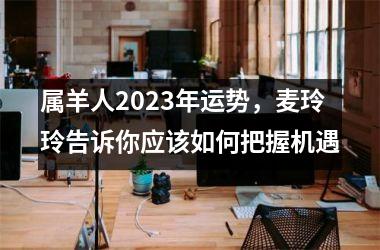 <h3>属羊人2025年运势，麦玲玲告诉你应该如何把握机遇