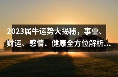 <h3>2025属牛运势大揭秘，事业、财运、感情、健康全方位解析！