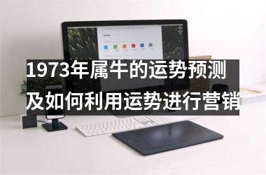 1973年属牛的运势预测及如何利用运势进行营销