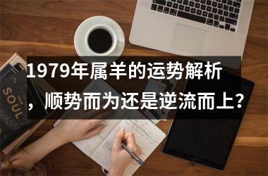 1979年属羊的运势解析，顺势而为还是逆流而上？