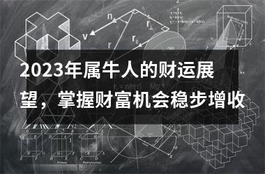 <h3>2025年属牛人的财运展望，掌握财富机会稳步增收