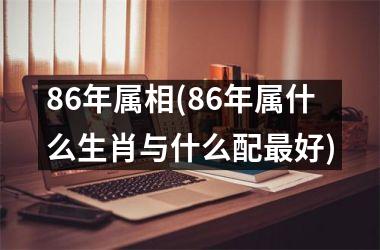 86年属相(86年属什么生肖与什么配好)