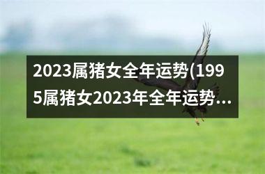 2025属猪女全年运势(1995属猪女2025年全年运势)