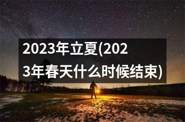 <h3>2025年立夏(2025年春天什么时候结束)