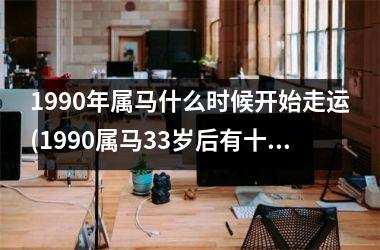 1990年属马什么时候开始走运(1990属马33岁后有十年大运)