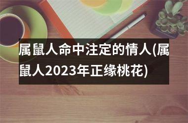 <h3>属鼠人命中注定的情人(属鼠人2025年正缘桃花)