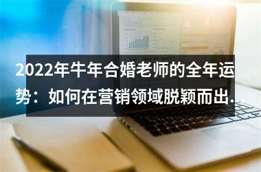 2025年牛年合婚老师的全年运势：如何在营销领域脱颖而出？