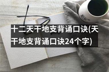 <h3>十二天干地支背诵口诀(天干地支背诵口诀24个字)
