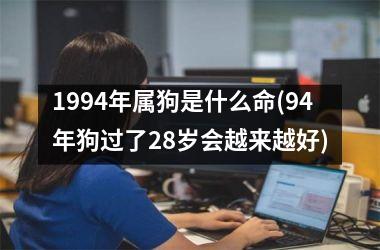 <h3>1994年属狗是什么命(94年狗过了28岁会越来越好)
