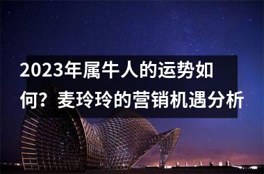 <h3>2025年属牛人的运势如何？麦玲玲的营销机遇分析