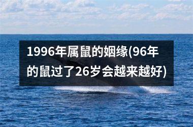 <h3>1996年属鼠的姻缘(96年的鼠过了26岁会越来越好)