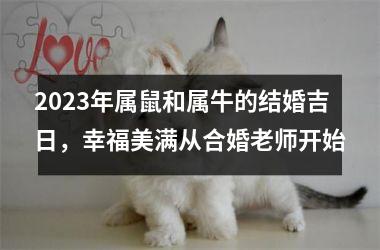 <h3>2025年属鼠和属牛的结婚吉日，幸福美满从合婚老师开始