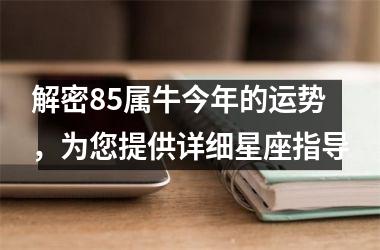 解密85属牛今年的运势，为您提供详细星座指导