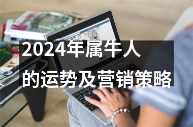 <h3>2024年属牛人的运势及营销策略
