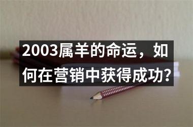 <h3>2003属羊的命运，如何在营销中获得成功？