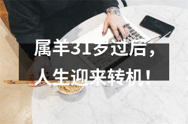 <h3>属羊31岁过后，人生迎来转机！