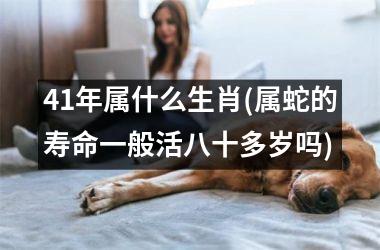 <h3>41年属什么生肖(属蛇的寿命一般活八十多岁吗)