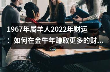 1967年属羊人2025年财运：如何在金牛年赚取更多的财富？