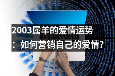 <h3>2003属羊的爱情运势：如何营销自己的爱情？