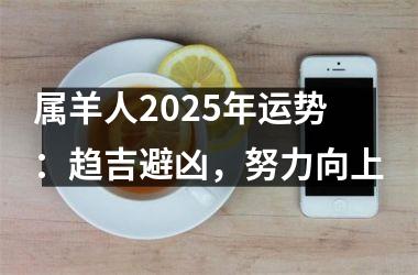 <h3>属羊人2025年运势：趋吉避凶，努力向上