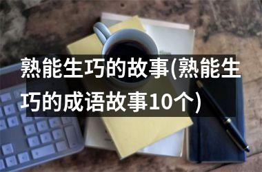 <h3>熟能生巧的故事(熟能生巧的成语故事10个)