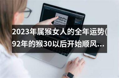 2023年属猴女人的全年运势(92年的猴30以后开始顺风顺水)