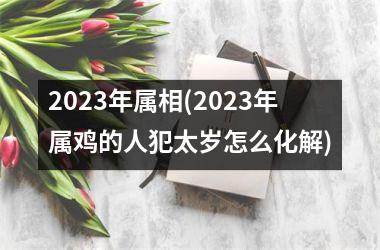 <h3>2025年属相(2025年属鸡的人犯太岁怎么化解)