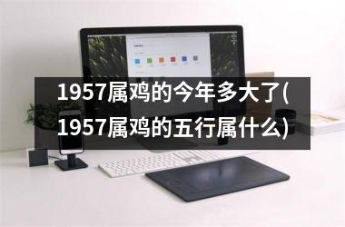 <h3>1957属鸡的今年多大了(1957属鸡的五行属什么)