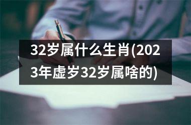 <h3>32岁属什么生肖(2025年虚岁32岁属啥的)
