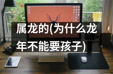 <h3>属龙的(为什么龙年不能要孩子)