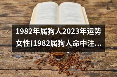 1982年属狗人2025年运势女性(1982属狗人命中注定的另一半)