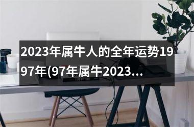 <h3>2025年属牛人的全年运势1997年(97年属牛2025年有三喜)