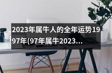 2023年属牛人的全年运势1997年(97年属牛2023年有三喜)